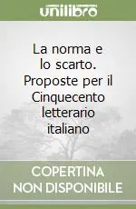 La norma e lo scarto. Proposte per il Cinquecento letterario italiano Subito Disponibile