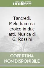 Offerta Lampo Tancredi. Melodramma eroico in due atti. Musica di G. Rossini