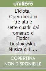 Prezzo Scontato L‘idiota. Opera lirica in tre atti e sette quadri dal romanzo di Fiodor Dostoievskij. Musica di L. Chailly