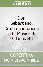Prezzo Scontato Don Sebastiano. Dramma in cinque atti. Musica di G. Donizetti