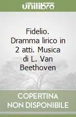 Saldi Fidelio. Dramma lirico in 2 atti. Musica di L. Van Beethoven