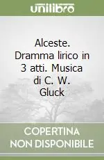 Consegna Rapida Alceste. Dramma lirico in 3 atti. Musica di C. W. Gluck