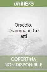 Offerta Limitata Orseolo. Dramma in tre atti