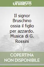Il signor Bruschino ossia il figlio per azzardo. Musica di G. Rossini Ultimissimo Modello