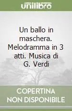 Soddisfatti O Rimborsati Un ballo in maschera. Melodramma in 3 atti. Musica di G. Verdi