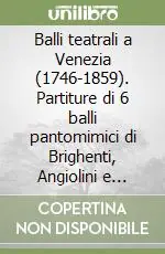 Balli teatrali a Venezia (1746-1859). Partiture di 6 balli pantomimici di Brighenti, Angiolini e Viganò. Catalogo generale cronologico dei balli teatrali... Nuova Collezione