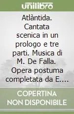 Atlàntida. Cantata scenica in un prologo e tre parti. Musica di M. De Falla. Opera postuma completata da E. Halffter Subito Disponibile
