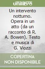 Un intervento notturno. Opera in un atto (da un racconto di R. A. Bowen). Testo e musica di G. Viozzi Compra Adesso