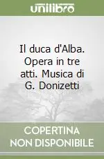 Scelto Dai Clienti Il duca d‘Alba. Opera in tre atti. Musica di G. Donizetti