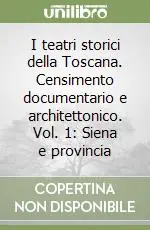 I teatri storici della Toscana. Censimento documentario e architettonico. Vol. 1 Siena e provincia Vendita Finale