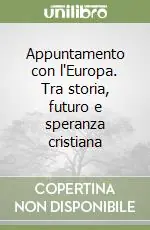 Quantità Limitata Appuntamento con l‘Europa. Tra storia, futuro e speranza cristiana