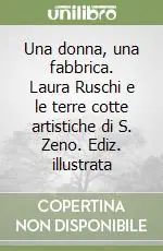 Una donna, una fabbrica. Laura Ruschi e le terre cotte artistiche di S. Zeno. Ediz. illustrata Acquista Ora