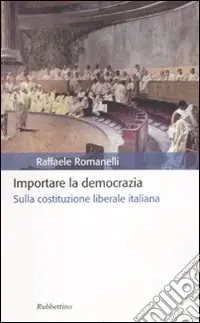 Occasione Imperdibile Importare la democrazia. Sulla costituzione liberale italiana