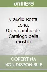Claudio Rotta Loria. Opera-ambiente. Catalogo della mostra Ordina Subito