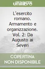 L‘esercito romano. Armamento e organizzazione. Vol. 2 Da Augusto ai Severi Novità