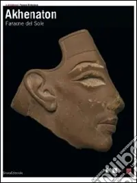 Akhenaton. Faraone del sole. Catalogo della mostra (Ginevra, 17 ottobre 2008-1 febbraio 2009; Torino, 27 febbraio-14 giugno 2009). Ediz. illustrata Novità
