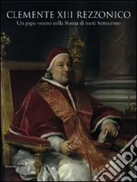 Clemente XIII Rezzonico. Un papa veneto nella Roma di metà Settecento. Catalogo della mostra (Padova, 12 dicembre 2007-15 marzo 2009) Prezzo Conveniente