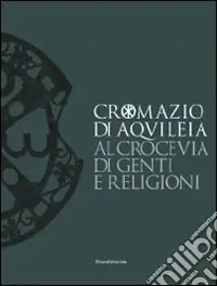 Cromazio di Aquileia 388-408. Al crocevia di genti e religioni. Catalogo della mostra (Udine, 6 novembre 2008-8 marzo 2009). Ediz. illustrata Promo Stagionale