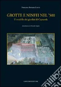 Affare Grotte e ninfei nel ‘500. Il modello dei giardini di Caprarola. Ediz. illustrata