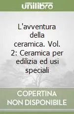 L‘avventura della ceramica. Vol. 2 Ceramica per edilizia ed usi speciali Quantità Limitata