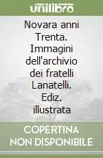 Novara anni Trenta. Immagini dell‘archivio dei fratelli Lanatelli. Ediz. illustrata Promozione