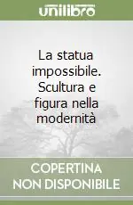 Promozione Esclusiva La statua impossibile. Scultura e figura nella modernità