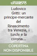 Saldi Ludovico Gritti un principe-mercante del Rinascimento tra Venezia, i turchi e la corona d‘Ungheria