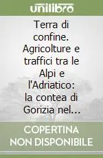 Terra di confine. Agricolture e traffici tra le Alpi e l‘Adriatico la contea di Gorizia nel Seicento Professionale