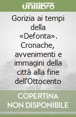 Gorizia ai tempi della «Defonta». Cronache, avvenimenti e immagini della città alla fine dell‘Ottocento A Buon Prezzo