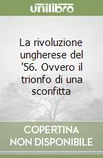La rivoluzione ungherese del ‘56. Ovvero il trionfo di una sconfitta Nuova Collezione