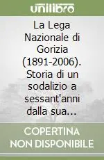 Affare La Lega Nazionale di Gorizia (1891-2006). Storia di un sodalizio a sessant‘anni dalla sua ricostruzione