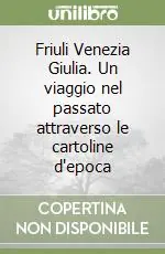 Friuli Venezia Giulia. Un viaggio nel passato attraverso le cartoline d‘epoca Promo Stagionale