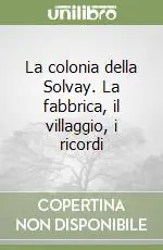 Non Perdere La colonia della Solvay. La fabbrica, il villaggio, i ricordi