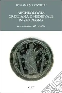 Non Perdere Archeologia cristiana e medievale in Sardegna. Introduzione allo studio