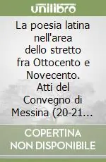La poesia latina nell‘area dello stretto fra Ottocento e Novecento. Atti del Convegno di Messina (20-21 ottobre 2000) Più Venduto
