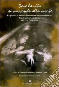 Dove la vita si nasconde alla morte. La guerra d‘Etiopia raccontata da un soldato nel «Diario del mio richiamo» di Elvio Cardarelli Soddisfatti O Rimborsati