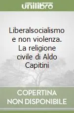 Liberalsocialismo e non violenza. La religione civile di Aldo Capitini Consegna Rapida