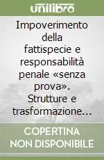 Impoverimento della fattispecie e responsabilità penale «senza prova». Strutture e trasformazione del diritto e del processo penale Scelto Dai Clienti