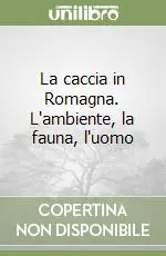 La caccia in Romagna. L‘ambiente, la fauna, l‘uomo Promozione Esclusiva