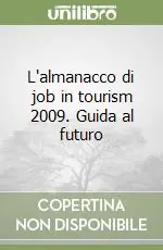 L‘almanacco di job in tourism 2009. Guida al futuro Reso Gratuito