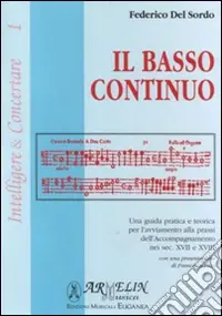 Il basso continuo. Una guida pratica e teorica per l‘avviamento alla prassi dell‘accompagnamento nei sec. XVII e XIII Saldi
