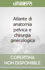 Vendita Finale Atlante di anatomia pelvica e chirurgia ginecologica