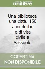 Prezzo Ridotto Una biblioteca una città. 150 anni di libri e di vita civile a Sassuolo