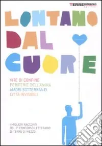 Solo Oggi Lontano dal cuore. Vite di confine, periferie dell‘anima, amori sotterranei, città invisibili. I migliori racconti del 7º concorso letterario di Terre di Mezzo