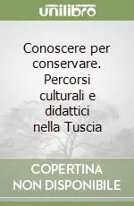 Conoscere per conservare. Percorsi culturali e didattici nella Tuscia Esclusivo
