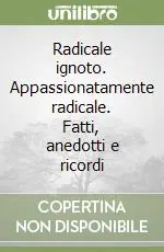 Radicale ignoto. Appassionatamente radicale. Fatti, anedotti e ricordi Promozione