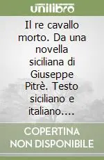 Ultima Occasione Il re cavallo morto. Da una novella siciliana di Giuseppe Pitrè. Testo siciliano e italiano. Ediz. illustrata