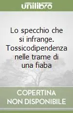 Lo specchio che si infrange. Tossicodipendenza nelle trame di una fiaba Saldi