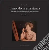 Un mondo in una stanza. Licinio Farini fotografo pittorialista. Ediz. illustrata A Buon Prezzo
