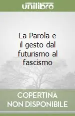 Spedito Oggi La Parola e il gesto dal futurismo al fascismo